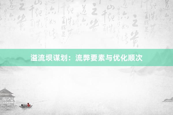 溢流坝谋划：流弊要素与优化顺次