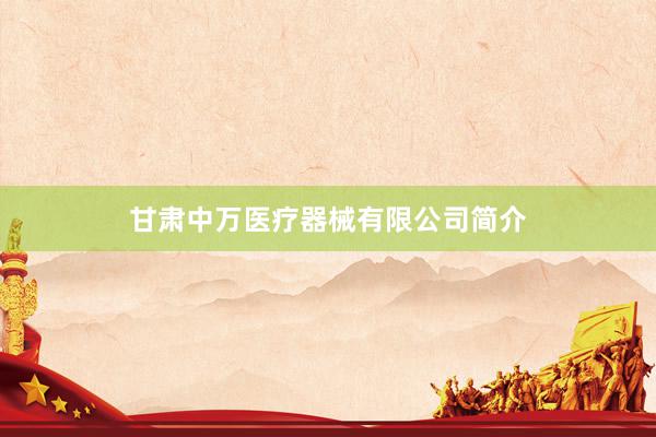 甘肃中万医疗器械有限公司简介